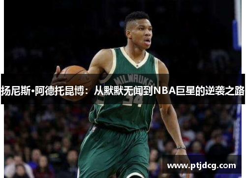 扬尼斯·阿德托昆博：从默默无闻到NBA巨星的逆袭之路