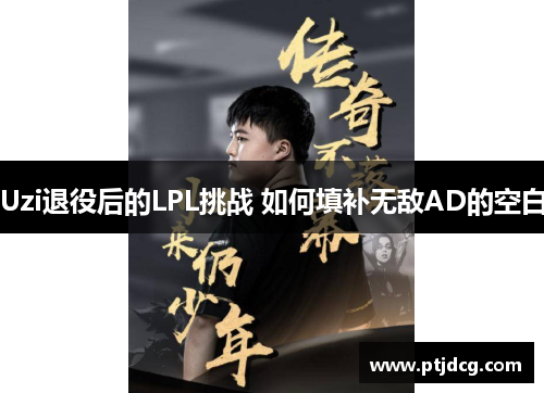 Uzi退役后的LPL挑战 如何填补无敌AD的空白